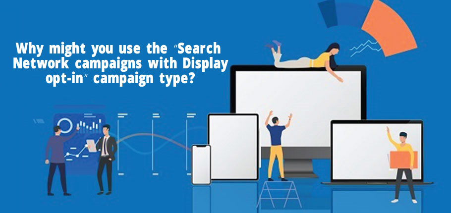 Why might you use the “Search Network campaigns with Display opt-in” campaign type?